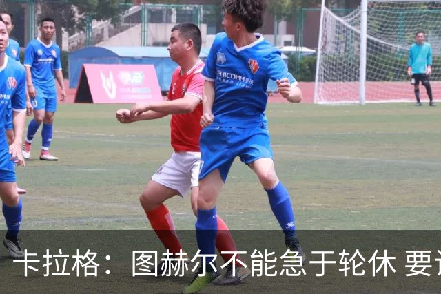 卡拉格：图赫尔不能急于轮休 要让伤员休息好 格伊应担当首发