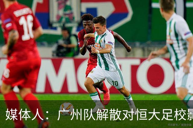 媒体人：广州队解散对恒大足校影响不大